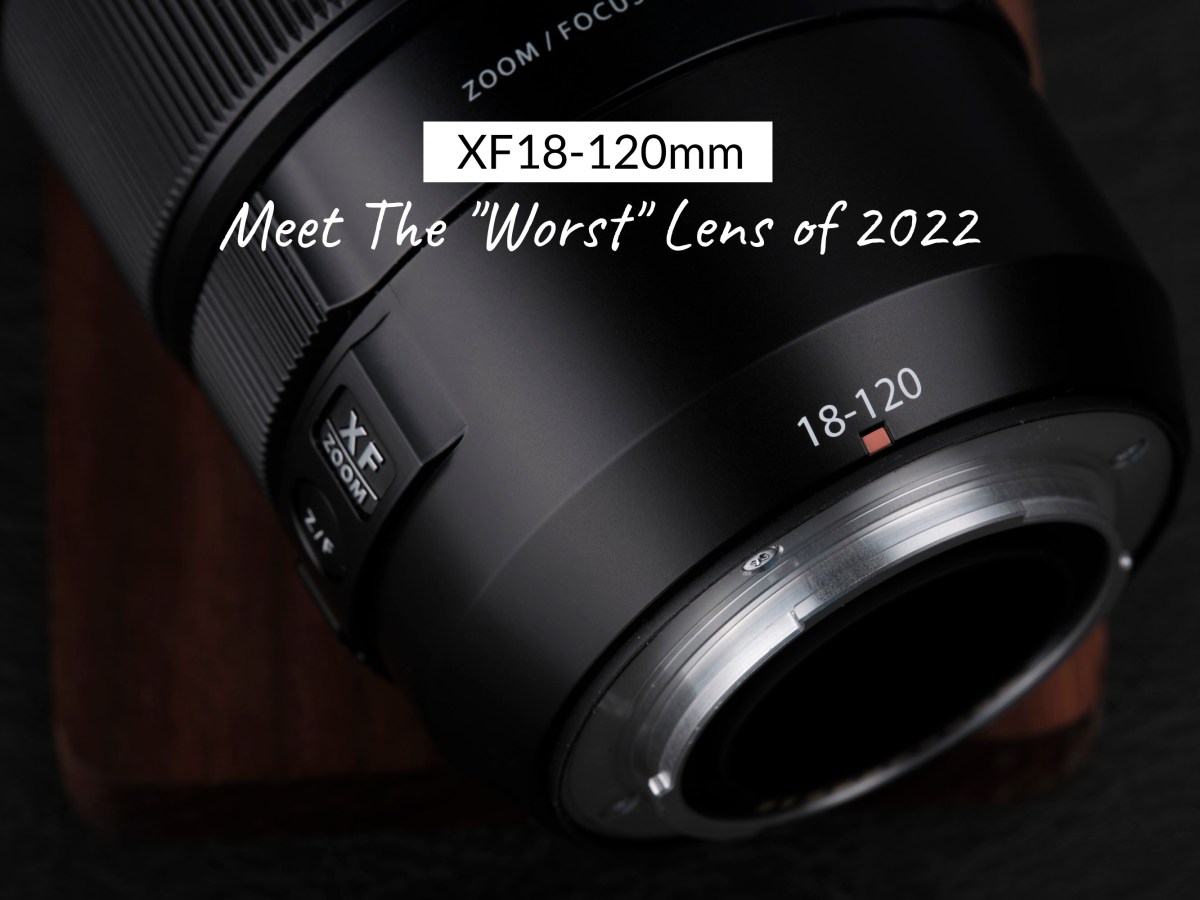 XF18-120mm – Meet The “Worst” Lens of&nbsp;2022